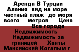 Аренда В Турции Алания  вид на море, частный пляж, до моря всего 30 метров!  › Цена ­ 2 900 - Все города Недвижимость » Недвижимость за границей   . Ханты-Мансийский,Когалым г.